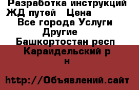 Разработка инструкций ЖД путей › Цена ­ 10 000 - Все города Услуги » Другие   . Башкортостан респ.,Караидельский р-н